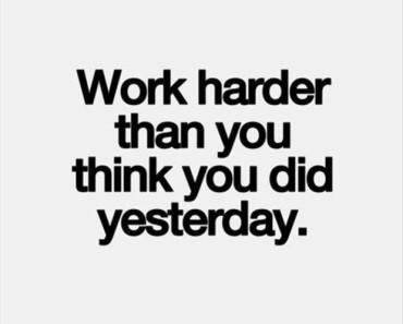 Work harder than you did yesterday
